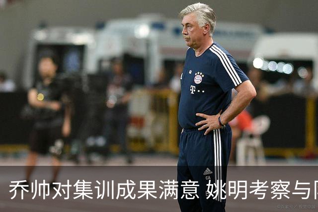 乔帅对集训成果满意 姚明考察与队员同吃同住