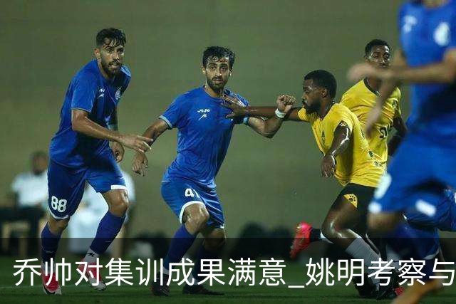 乔帅对集训成果满意 姚明考察与队员同吃同住
