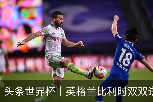 头条世界杯｜英格兰比利时双双逆转：落后不可怕，谁菜谁尴尬