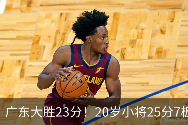 广东大胜23分！20岁小将25分7板3助，胡明轩快归队杜润旺张昊休养