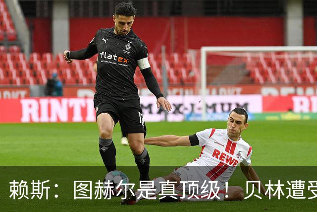 赖斯：图赫尔是真顶级！贝林遭受诸多质疑，但大家都知道他的水准