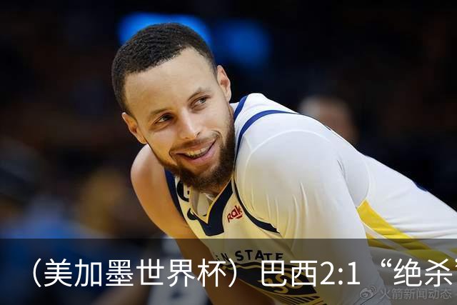 （美加墨世界杯）巴西2:1“绝杀”战胜日本 晋级16强